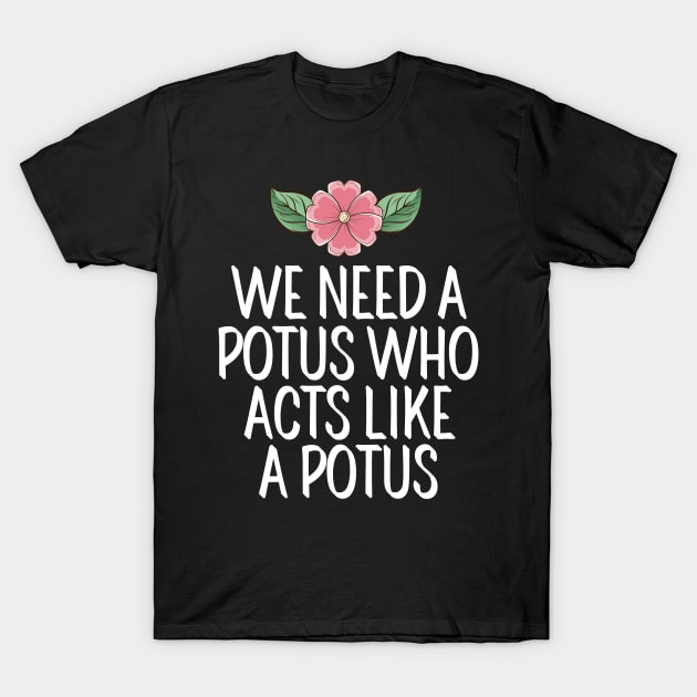 #WeNeedAPOTUSWho We Need A Potus Who Acts Like a Potus T-Shirt by AwesomeDesignz
